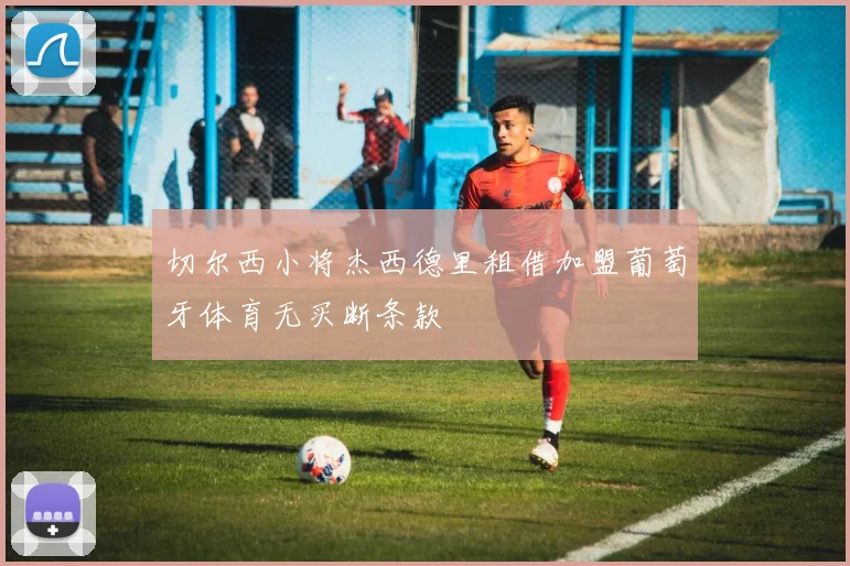 切尔西小将杰西德里租借加盟葡萄牙体育无买断条款