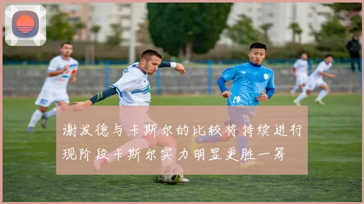 谢泼德与卡斯尔的比较将持续进行现阶段卡斯尔实力明显更胜一筹