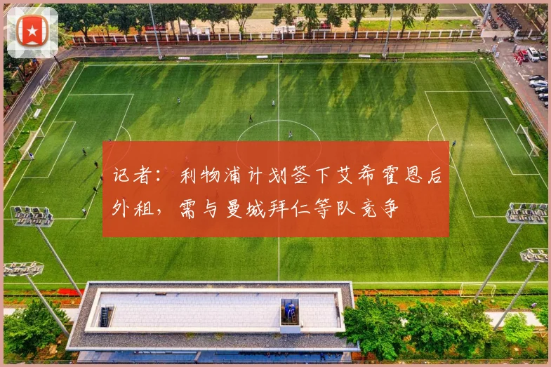 记者：利物浦计划签下艾希霍恩后外租，需与曼城拜仁等队竞争