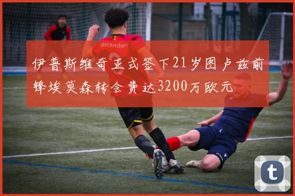 伊普斯维奇正式签下21岁图卢兹前锋埃莫森转会费达3200万欧元