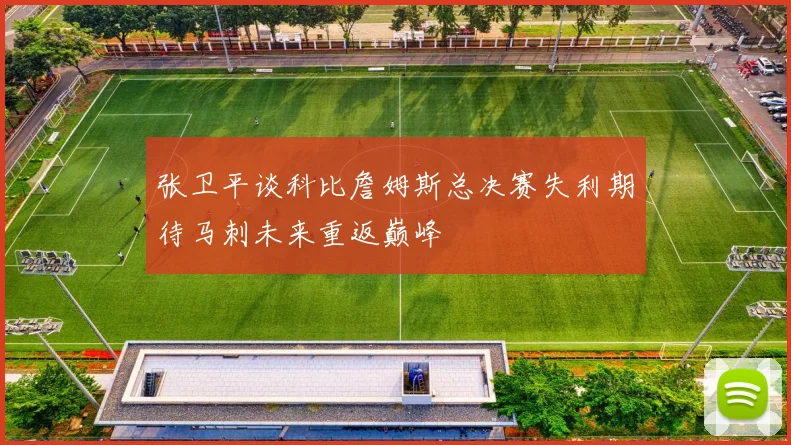 张卫平谈科比詹姆斯总决赛失利期待马刺未来重返巅峰