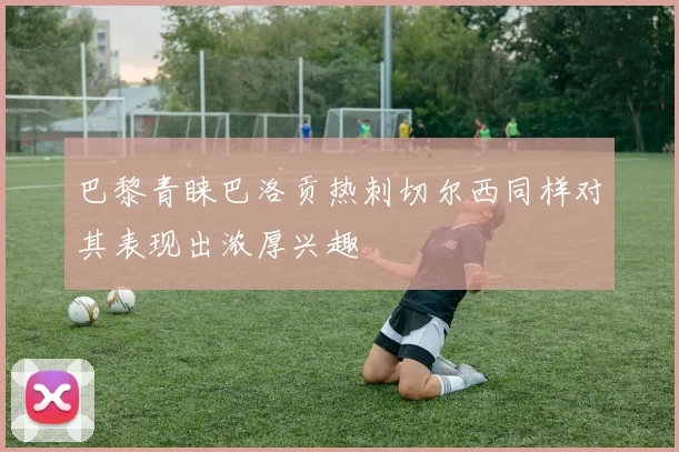 巴黎青睐巴洛贡热刺切尔西同样对其表现出浓厚兴趣