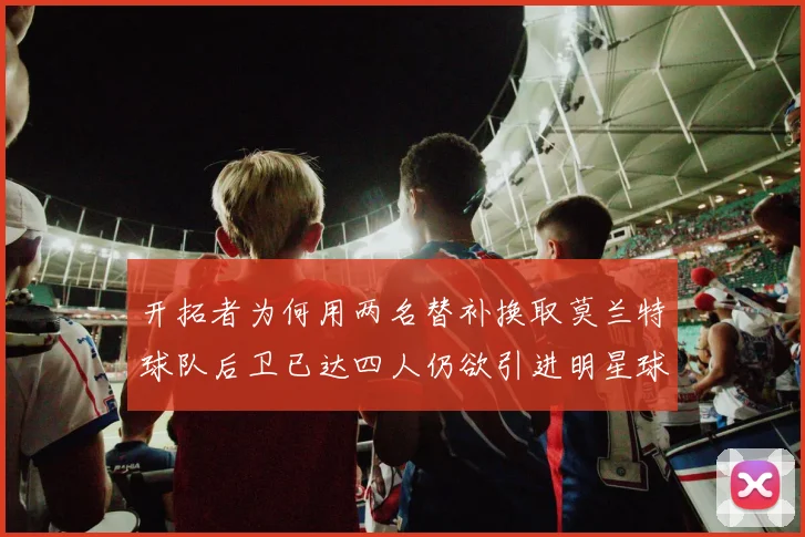 开拓者为何用两名替补换取莫兰特球队后卫已达四人仍欲引进明星球员