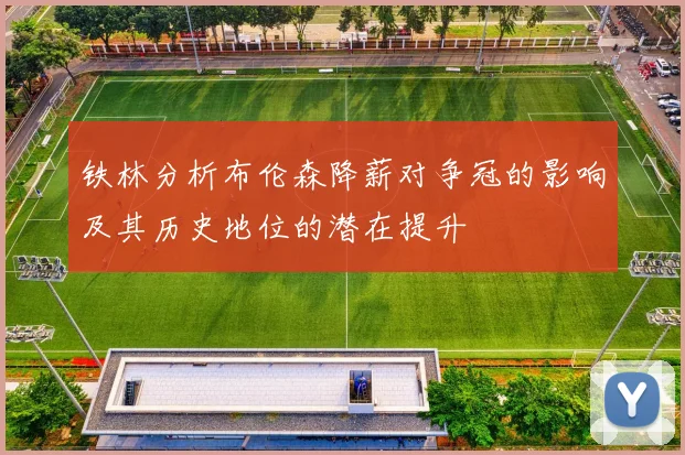 铁林分析布伦森降薪对争冠的影响及其历史地位的潜在提升