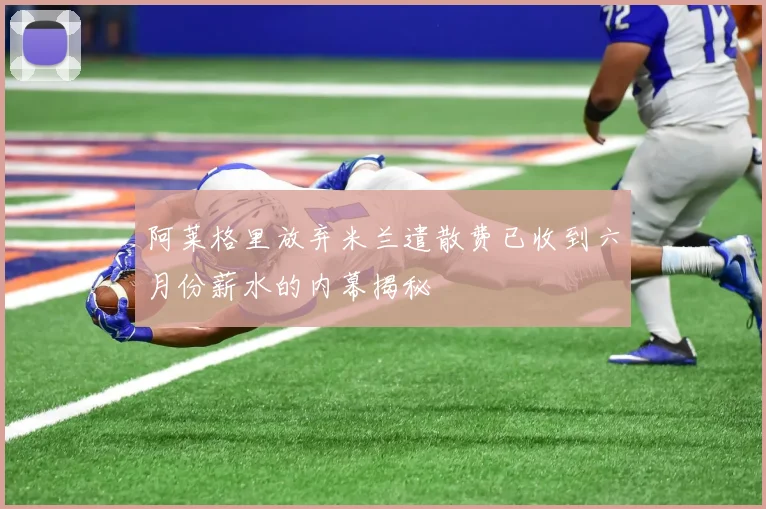 阿莱格里放弃米兰遣散费已收到六月份薪水的内幕揭秘