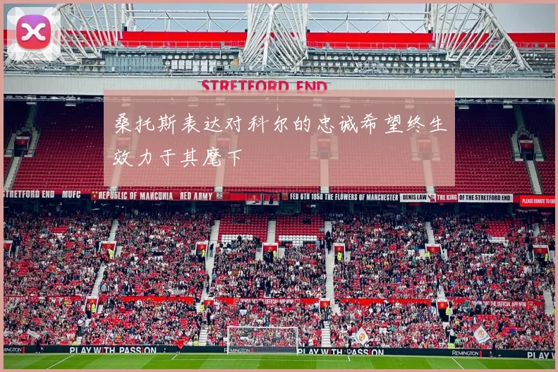 桑托斯表达对科尔的忠诚希望终生效力于其麾下