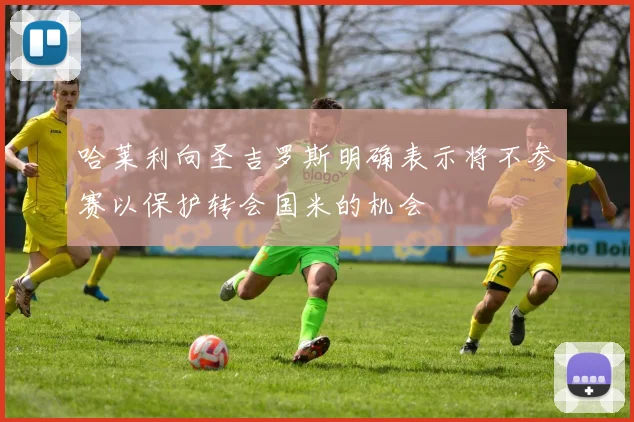 哈莱利向圣吉罗斯明确表示将不参赛以保护转会国米的机会