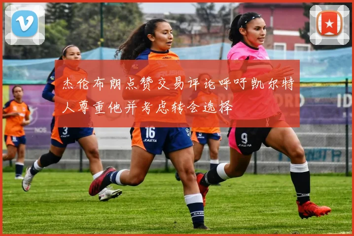 杰伦布朗点赞交易评论呼吁凯尔特人尊重他并考虑转会选择